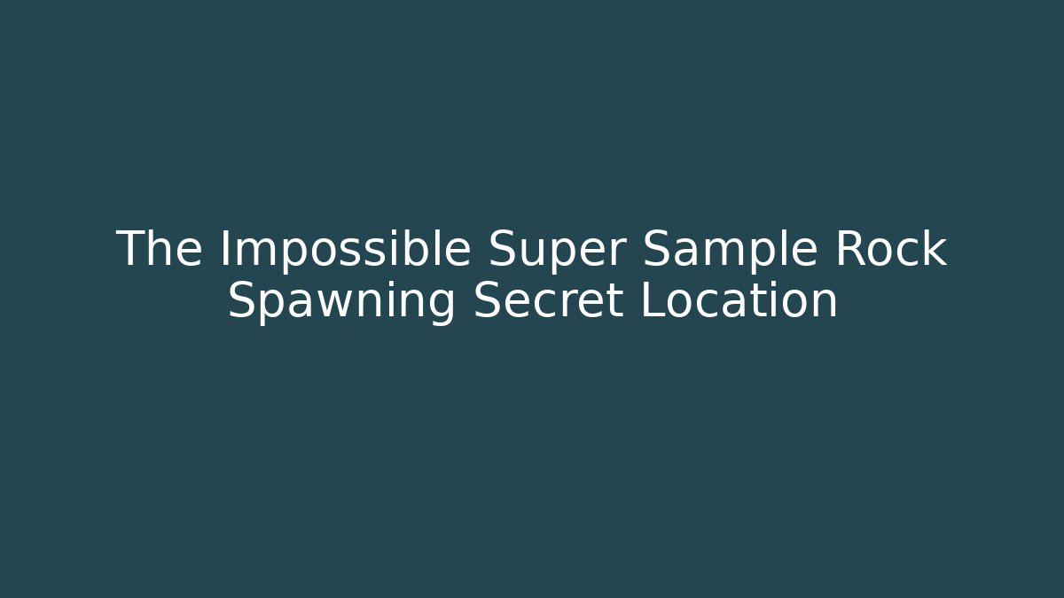 The Impossible Super Sample Rock Spawning Secret Location