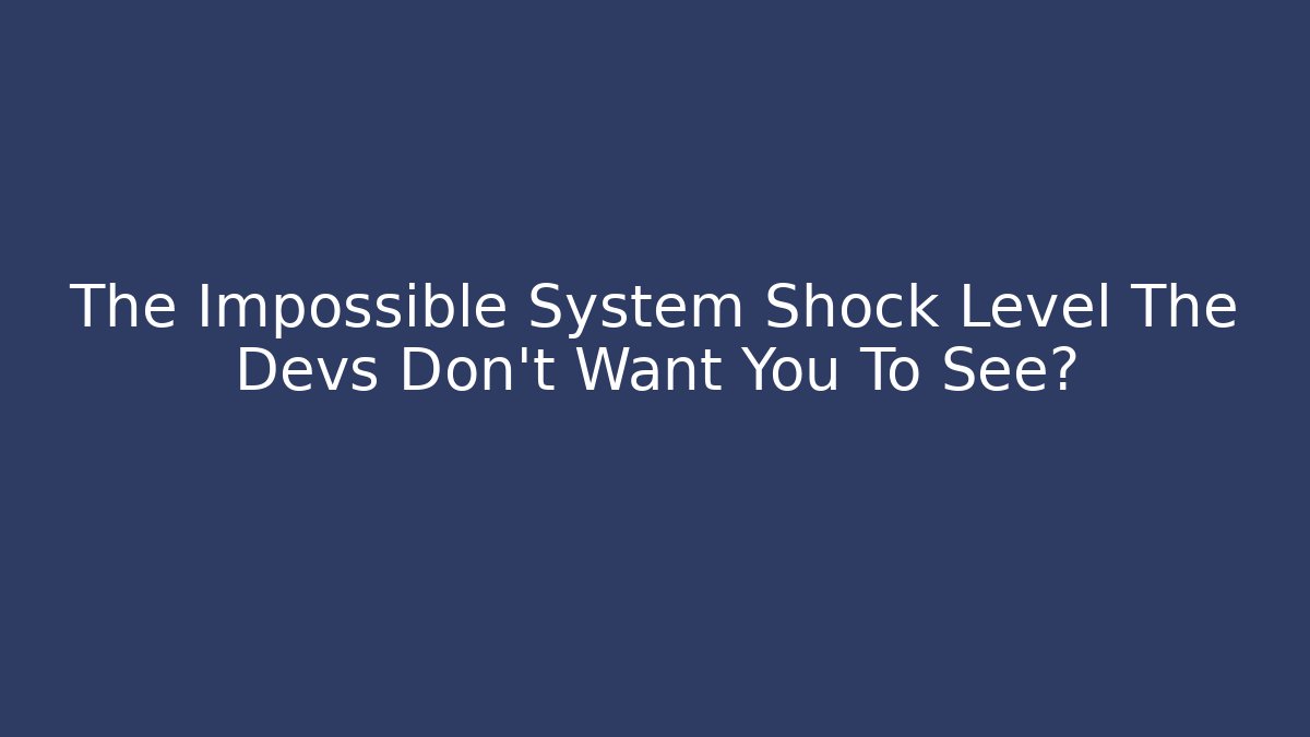 The Impossible System Shock Level The Devs Don't Want You To See?