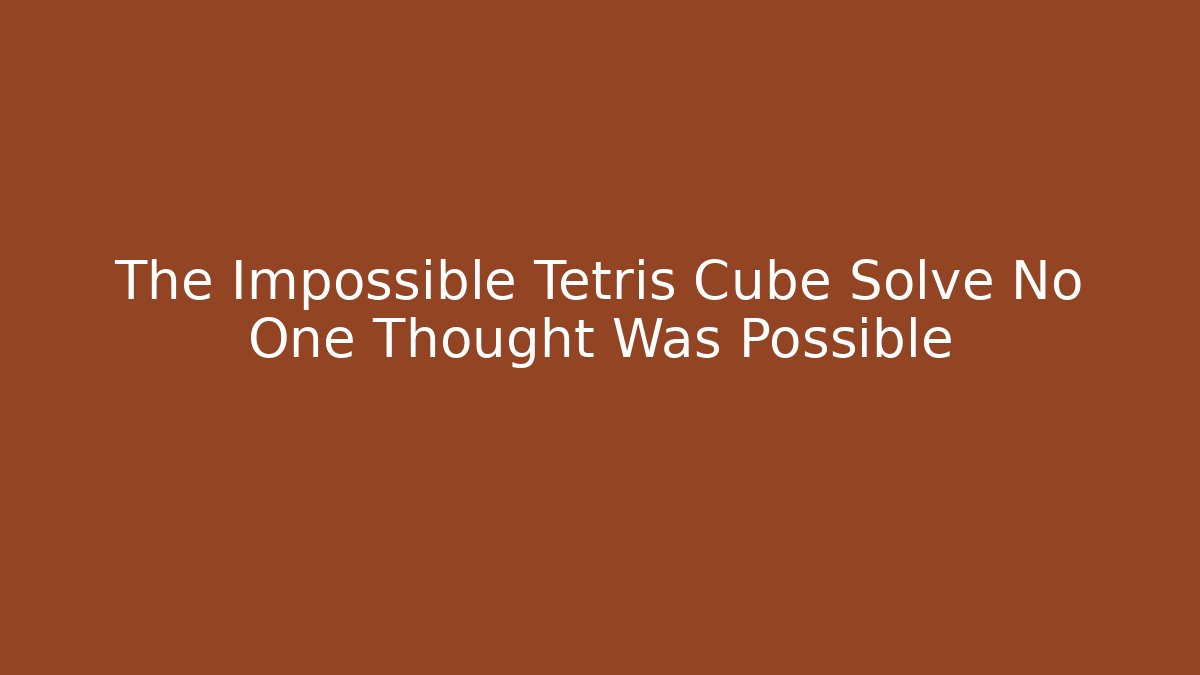 The Impossible Tetris Cube Solve No One Thought Was Possible