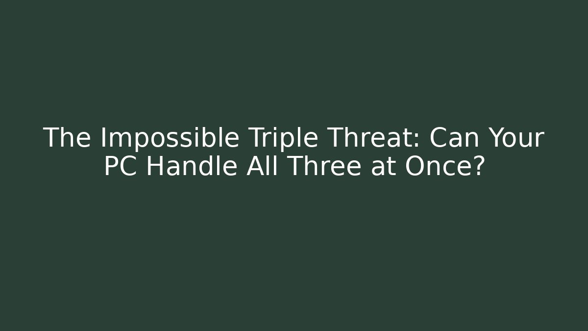 The Impossible Triple Threat: Can Your PC Handle All Three at Once? - Critter Realm