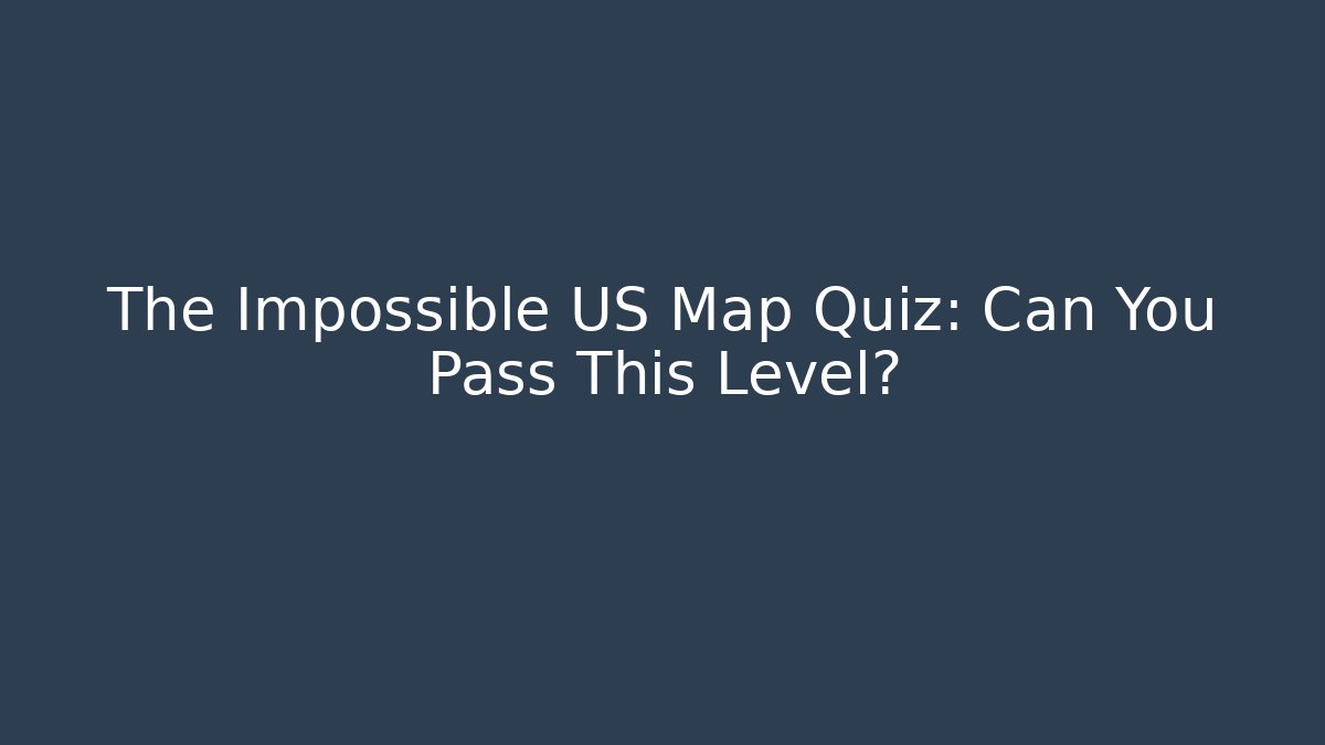 The Impossible US Map Quiz: Can You Pass This Level?