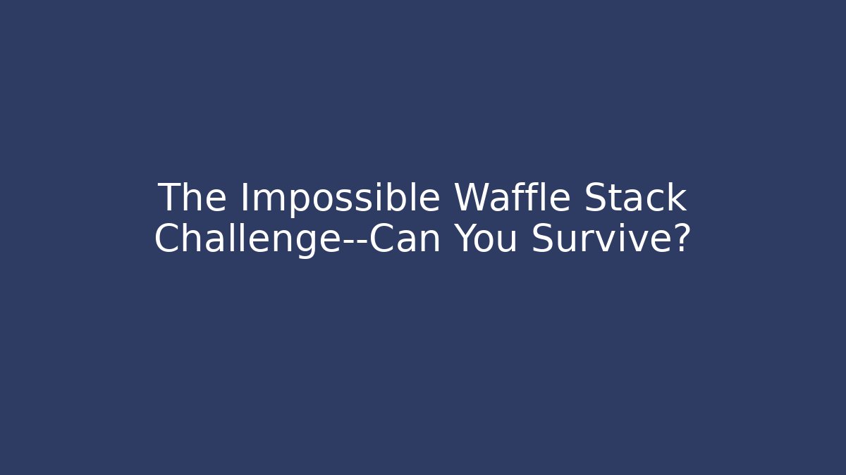 The Impossible Waffle Stack Challenge—Can You Survive?