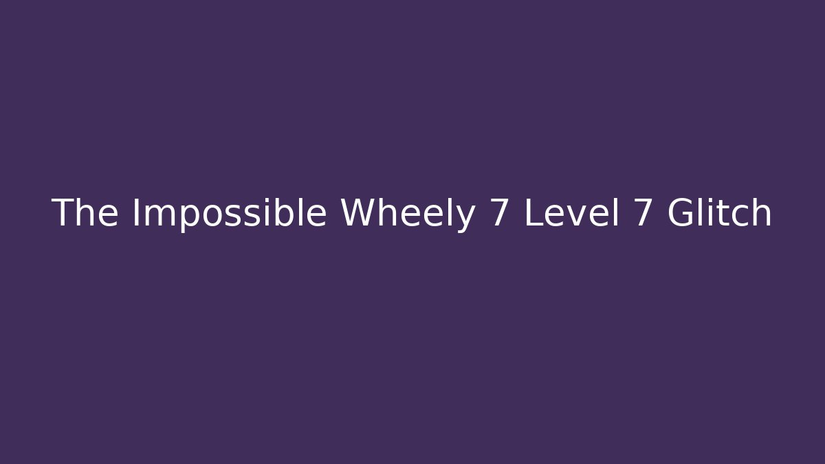 The Impossible Wheely 7 Level 7 Glitch - Critter Realm