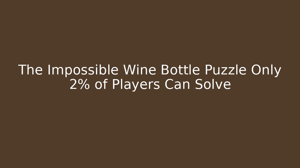 The Impossible Wine Bottle Puzzle Only 2% of Players Can Solve