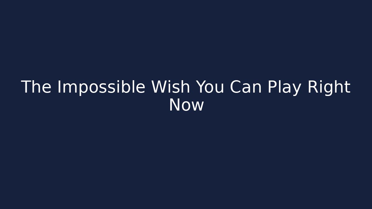 The Impossible Wish You Can Play Right Now