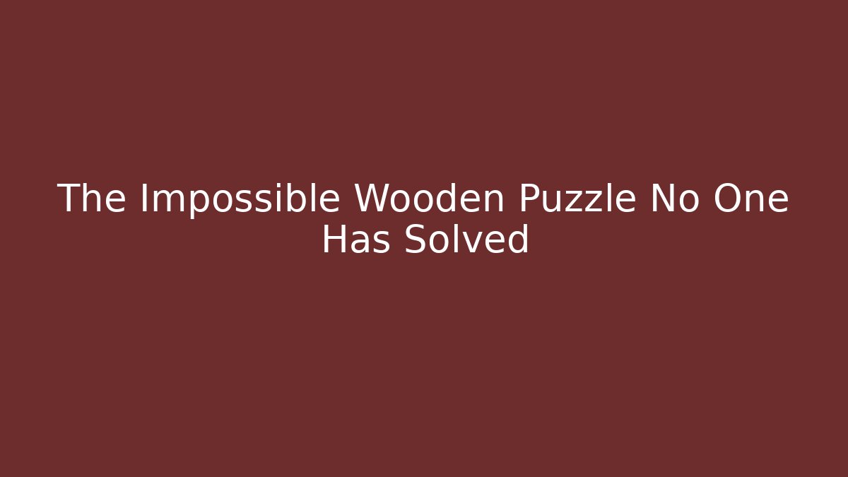 The Impossible Wooden Puzzle No One Has Solved