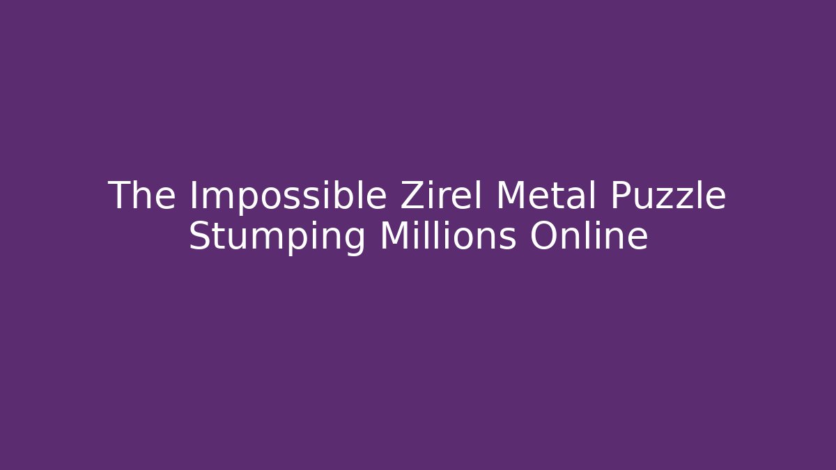 The Impossible Zirel Metal Puzzle Stumping Millions Online