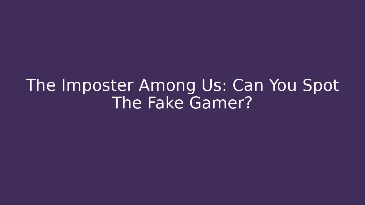 The Imposter Among Us: Can You Spot The Fake Gamer?