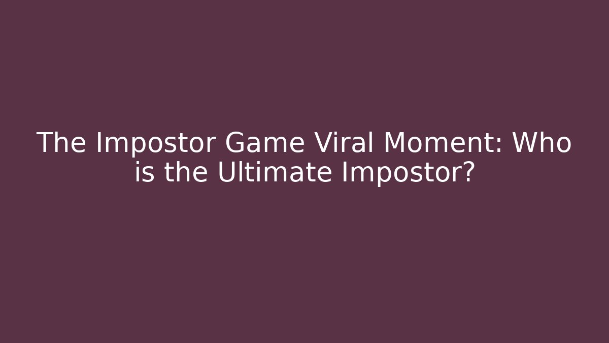The Impostor Game Viral Moment: Who is the Ultimate Impostor?