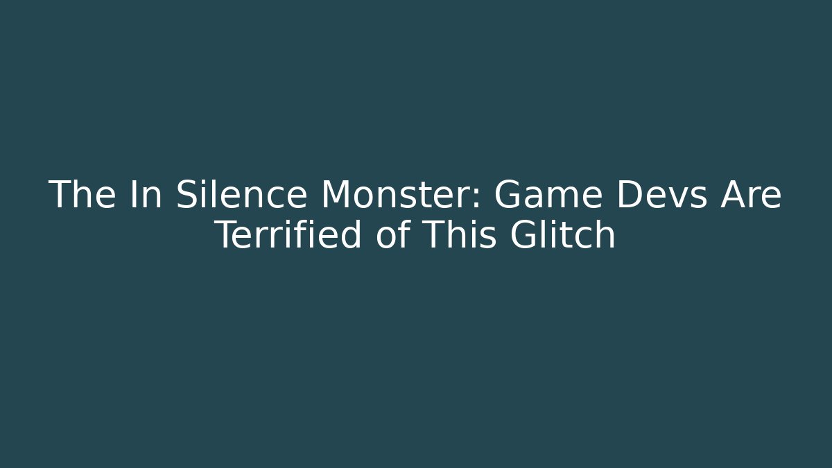 The In Silence Monster: Game Devs Are Terrified of This Glitch