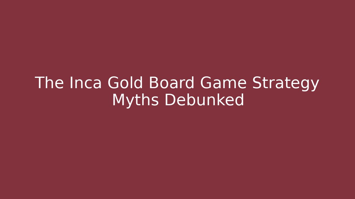 The Inca Gold Board Game Strategy Myths Debunked
