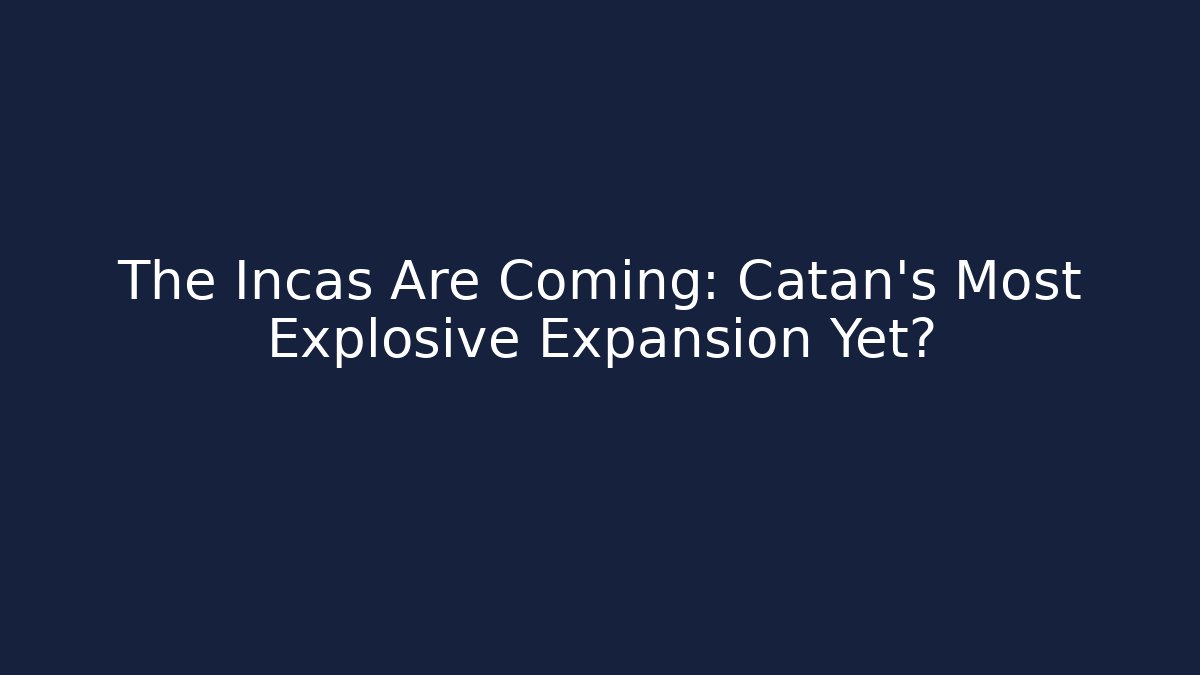The Incas Are Coming: Catan’s Most Explosive Expansion Yet? - Critter Realm
