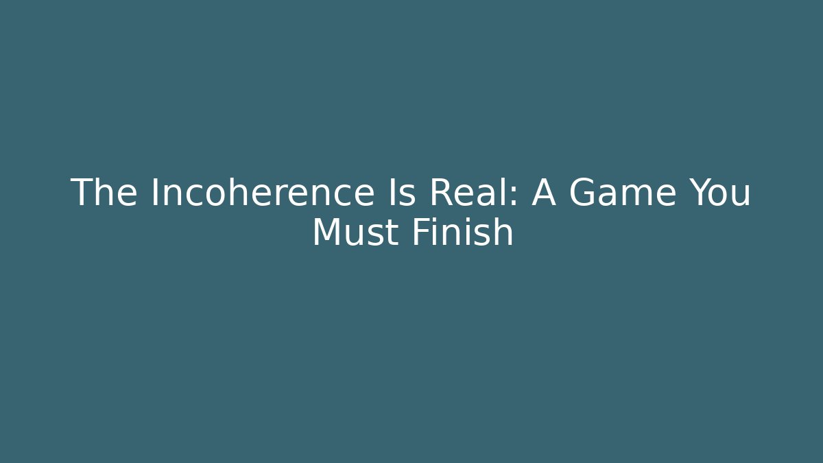 The Incoherence Is Real: A Game You Must Finish