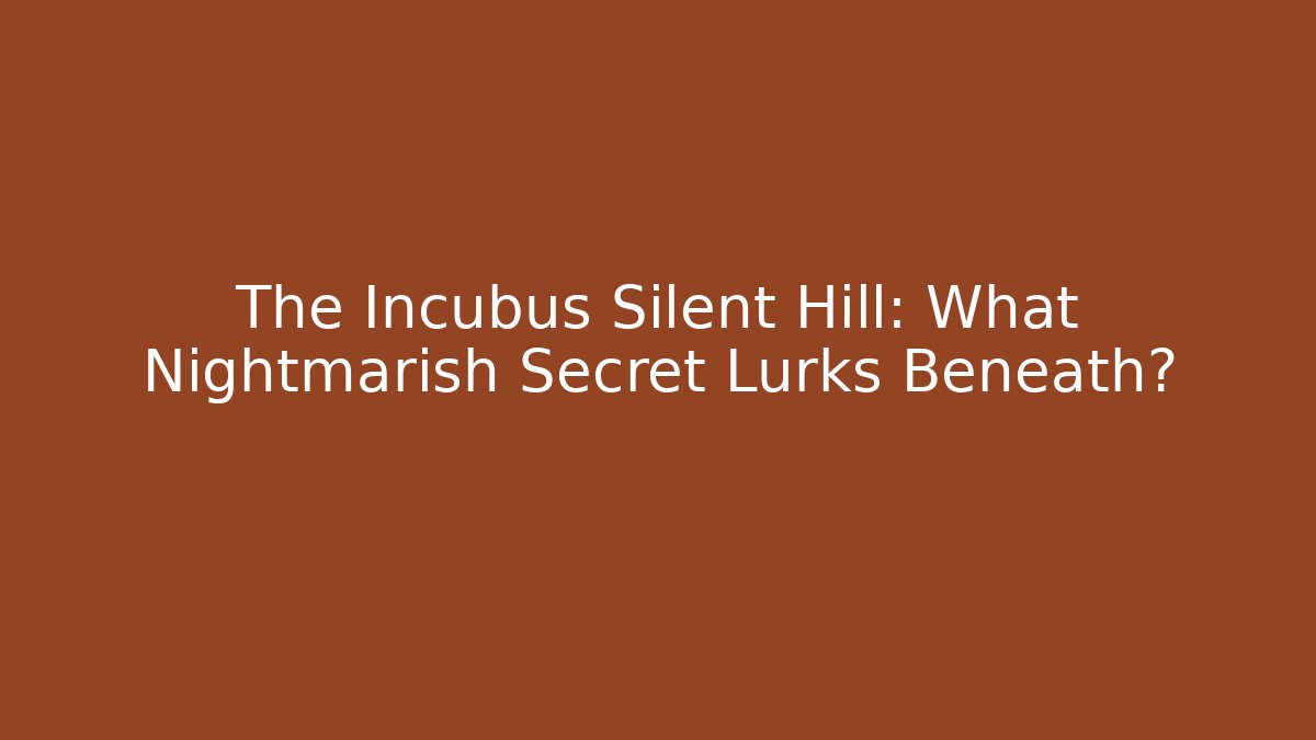 The Incubus Silent Hill: What Nightmarish Secret Lurks Beneath?
