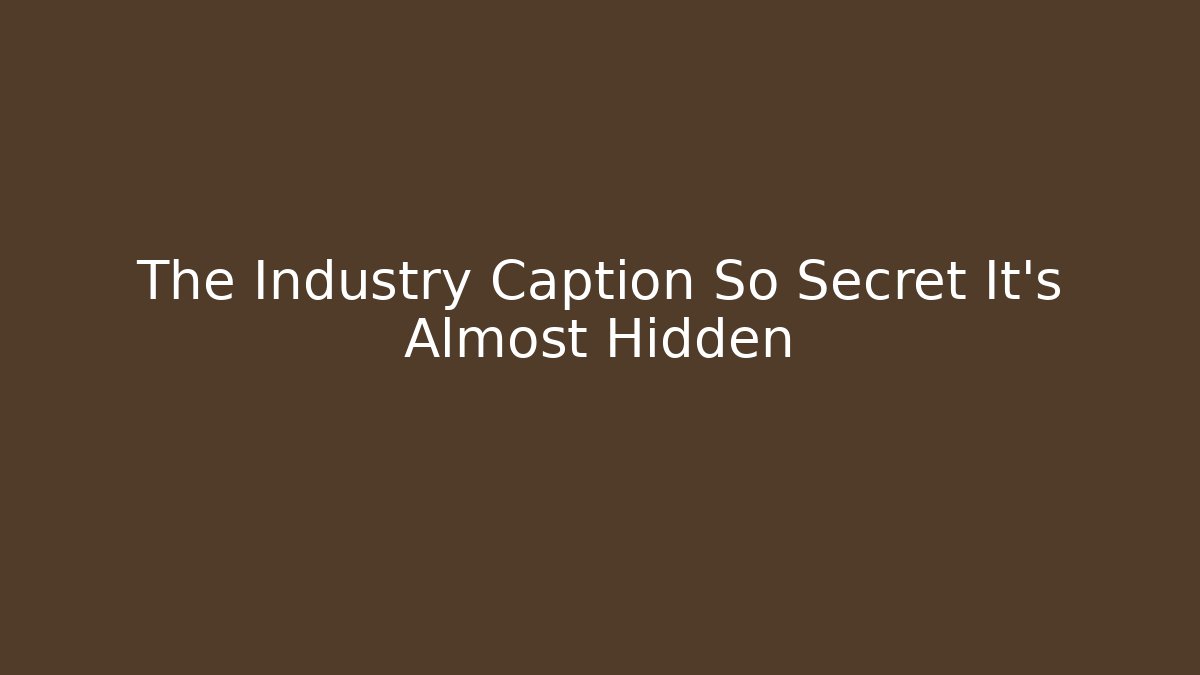 The Industry Caption So Secret It’s Almost Hidden