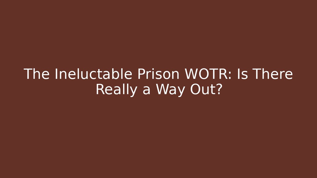 The Ineluctable Prison WOTR: Is There Really a Way Out? - Critter Realm