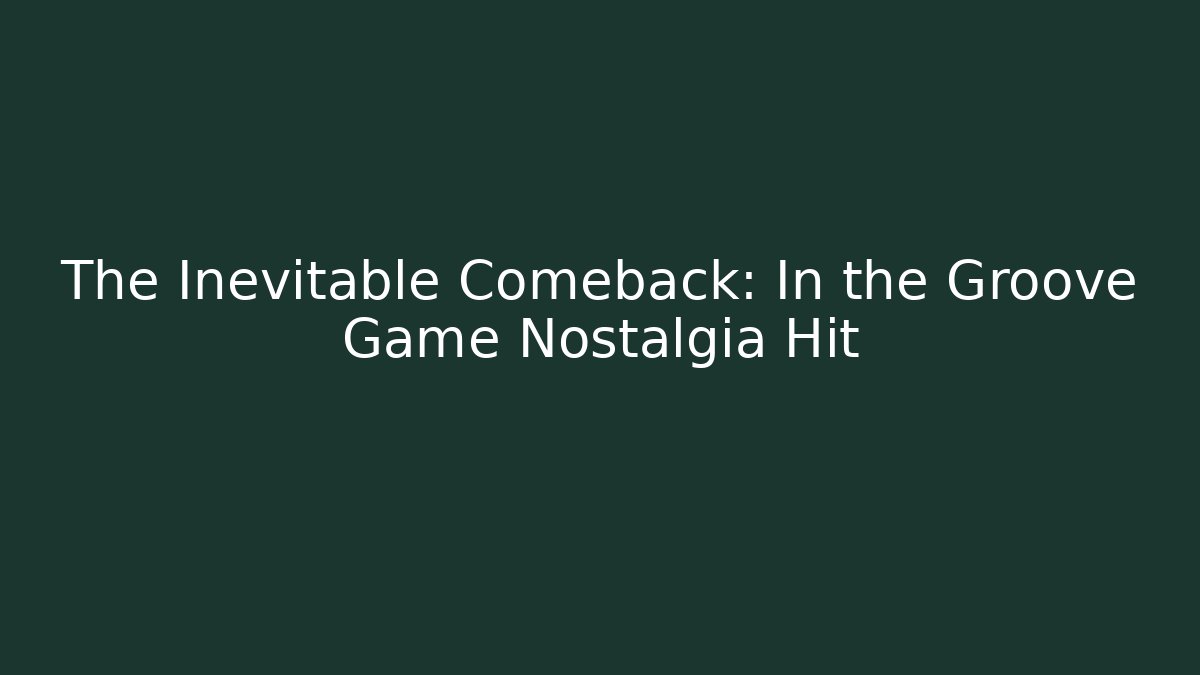 The Inevitable Comeback: In the Groove Game Nostalgia Hit