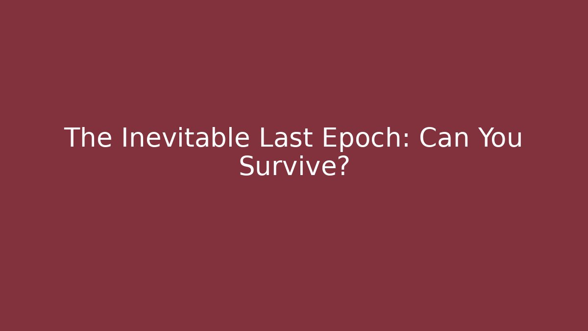 The Inevitable Last Epoch: Can You Survive?