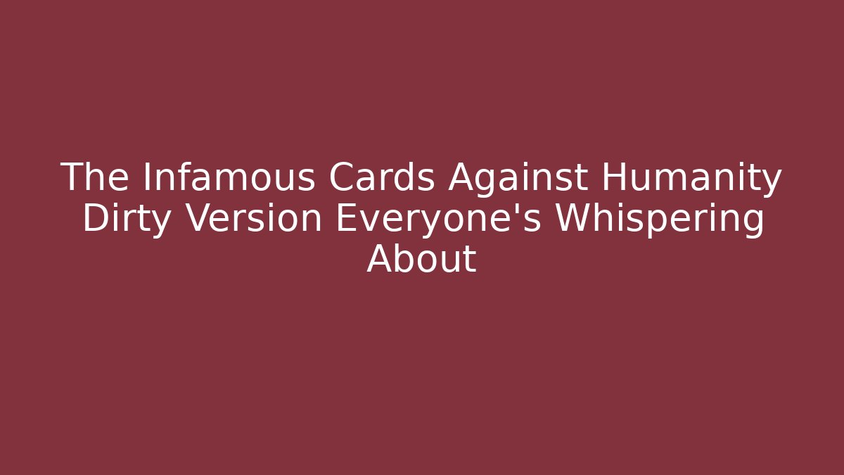 The Infamous Cards Against Humanity Dirty Version Everyone's Whispering About - Critter Realm