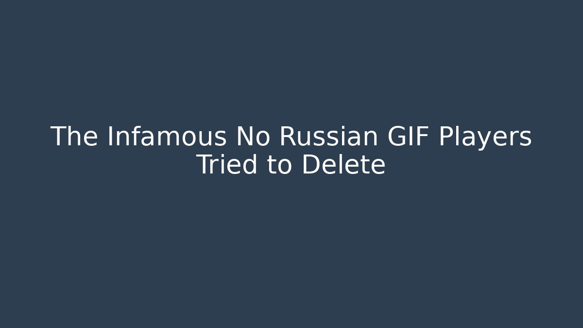 The Infamous No Russian GIF Players Tried to Delete