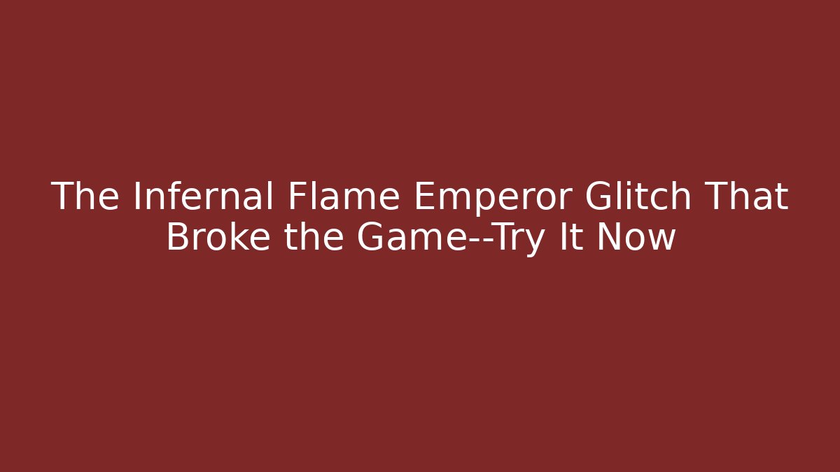 The Infernal Flame Emperor Glitch That Broke the Game—Try It Now