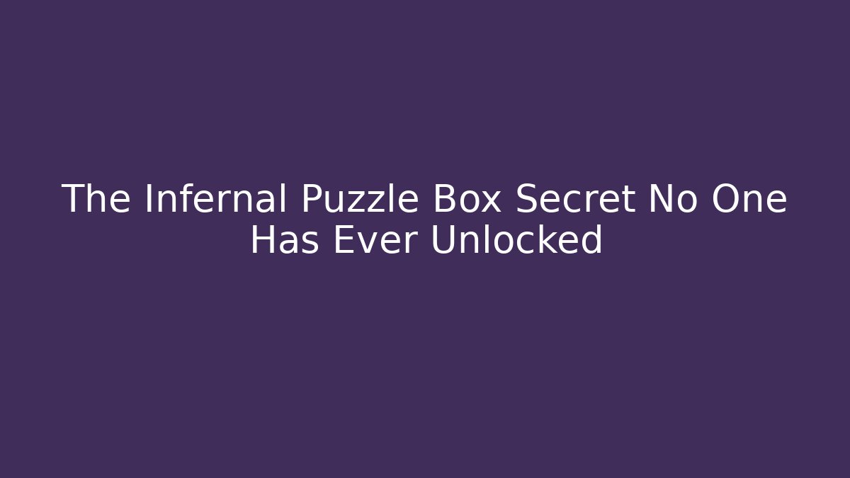 The Infernal Puzzle Box Secret No One Has Ever Unlocked