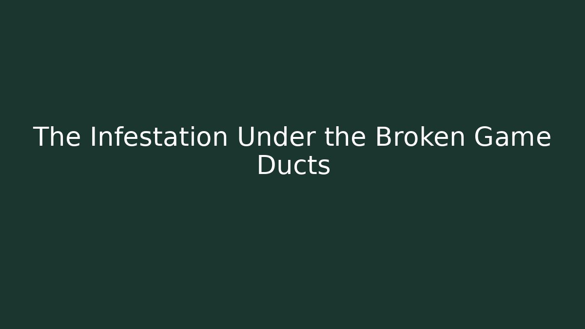 The Infestation Under the Broken Game Ducts