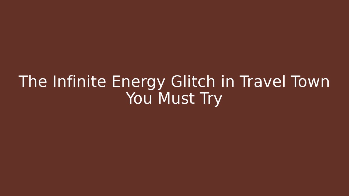The Infinite Energy Glitch in Travel Town You Must Try - Critter Realm