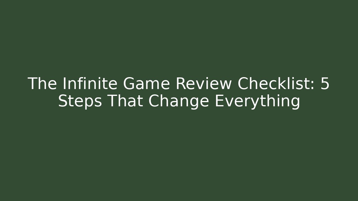 The Infinite Game Review Checklist: 5 Steps That Change Everything