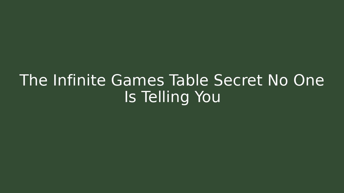 The Infinite Games Table Secret No One Is Telling You