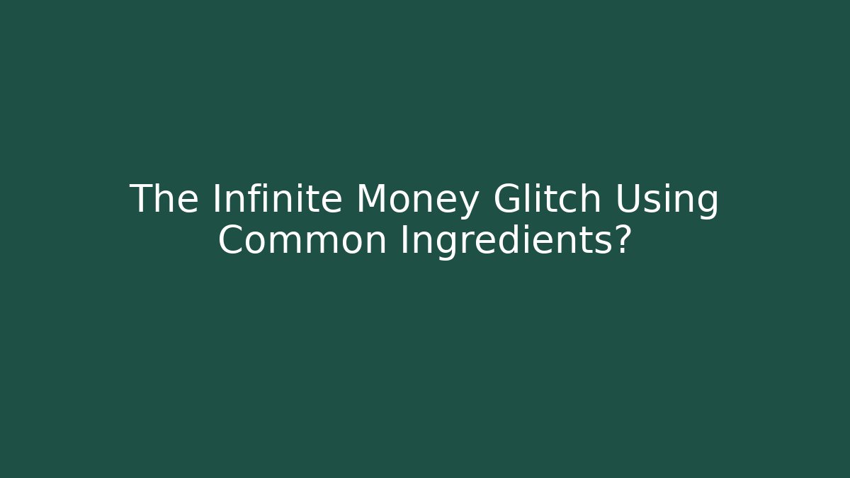 The Infinite Money Glitch Using Common Ingredients?