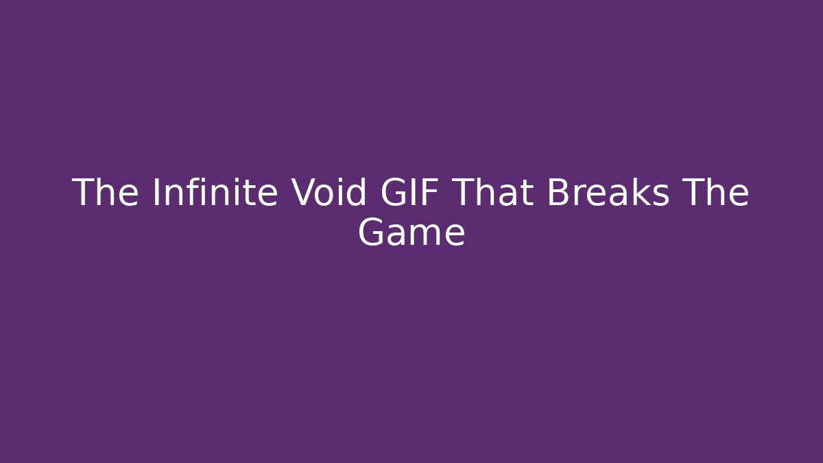The Infinite Void GIF That Breaks The Game