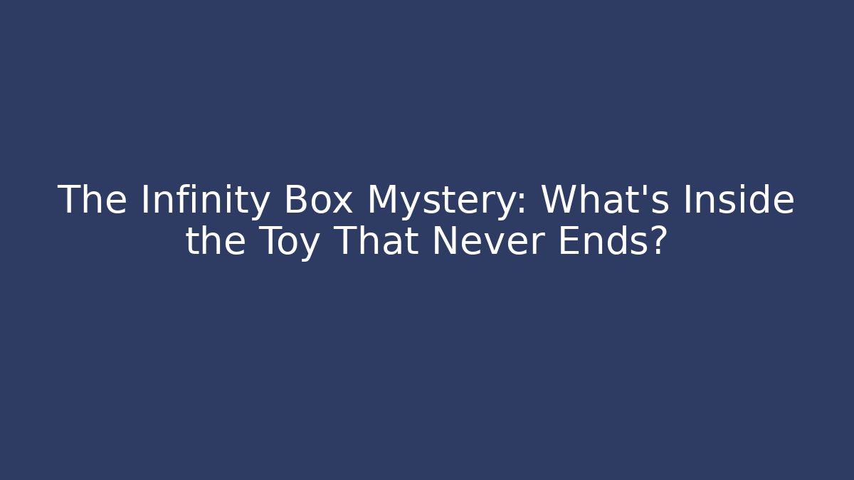 The Infinity Box Mystery: What’s Inside the Toy That Never Ends?