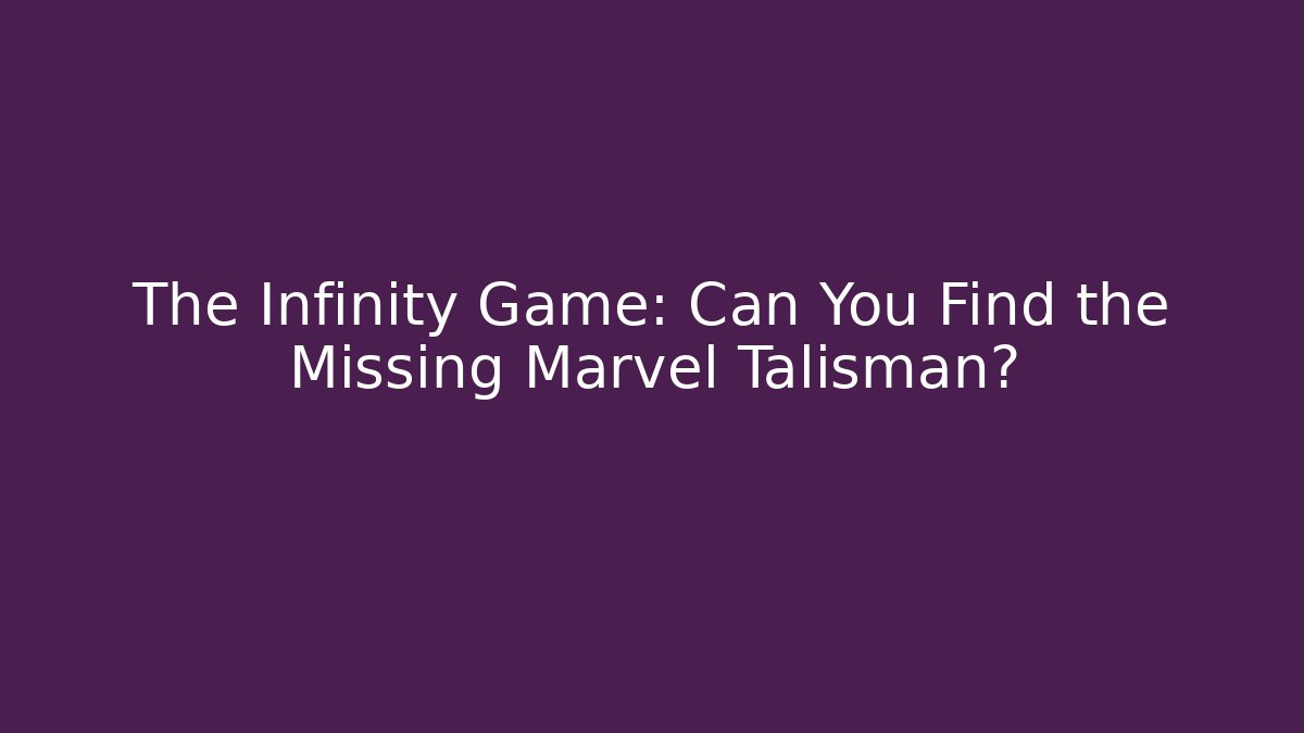 The Infinity Game: Can You Find the Missing Marvel Talisman?