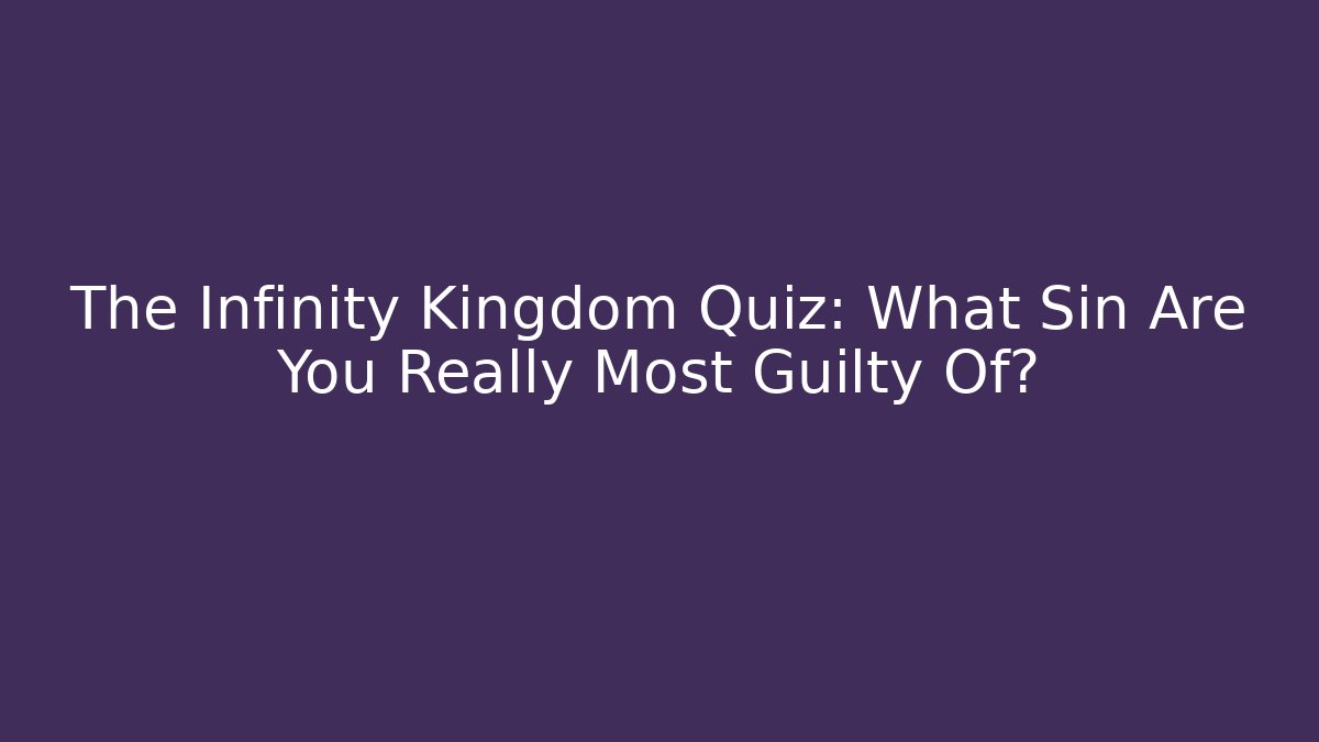 The Infinity Kingdom Quiz: What Sin Are You Really Most Guilty Of?