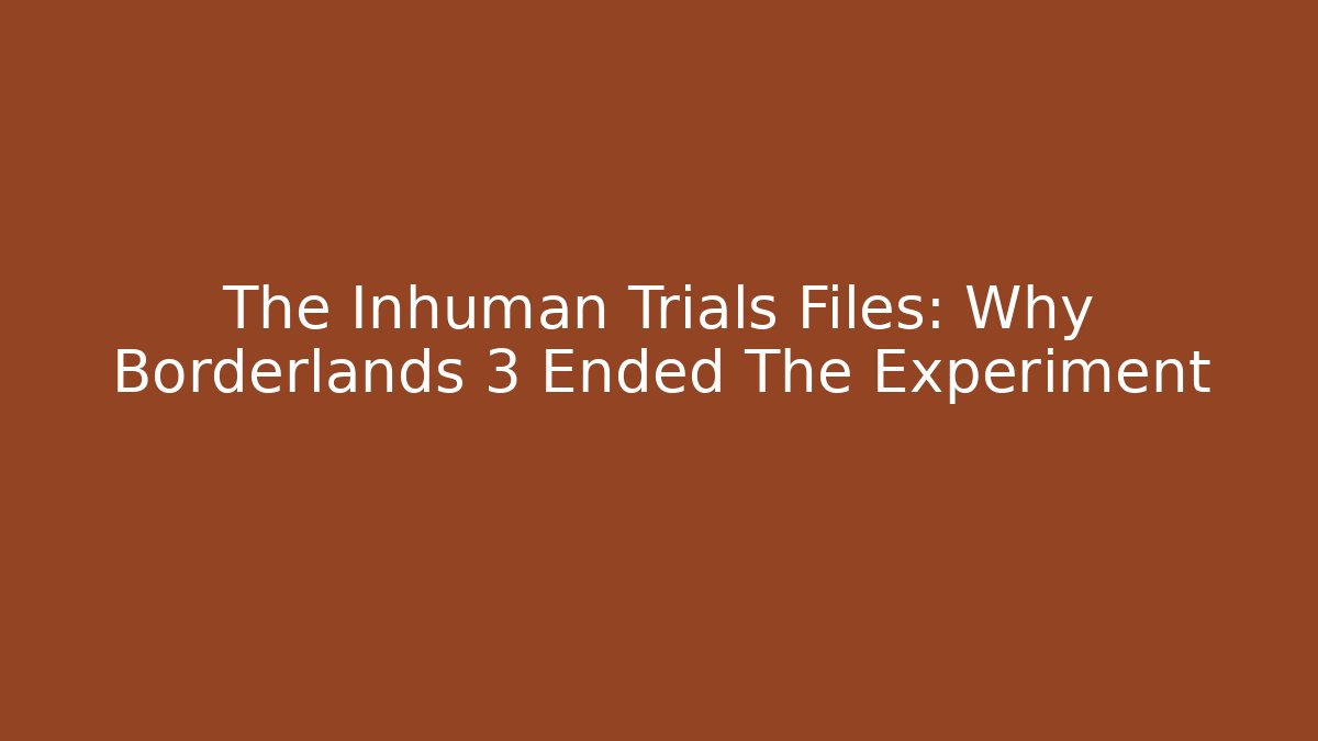 The Inhuman Trials Files: Why Borderlands 3 Ended The Experiment