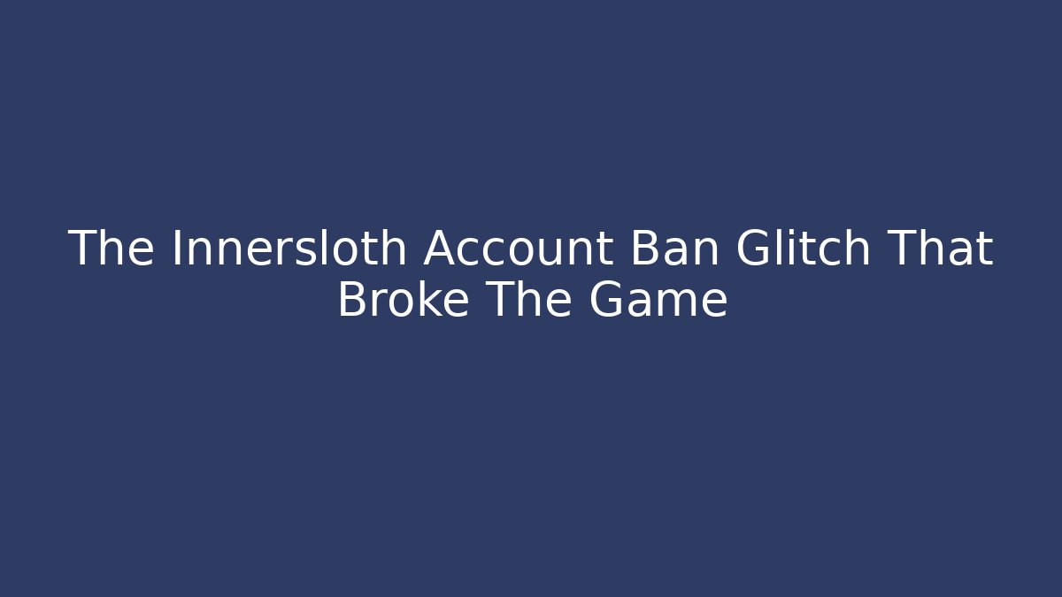 The Innersloth Account Ban Glitch That Broke The Game