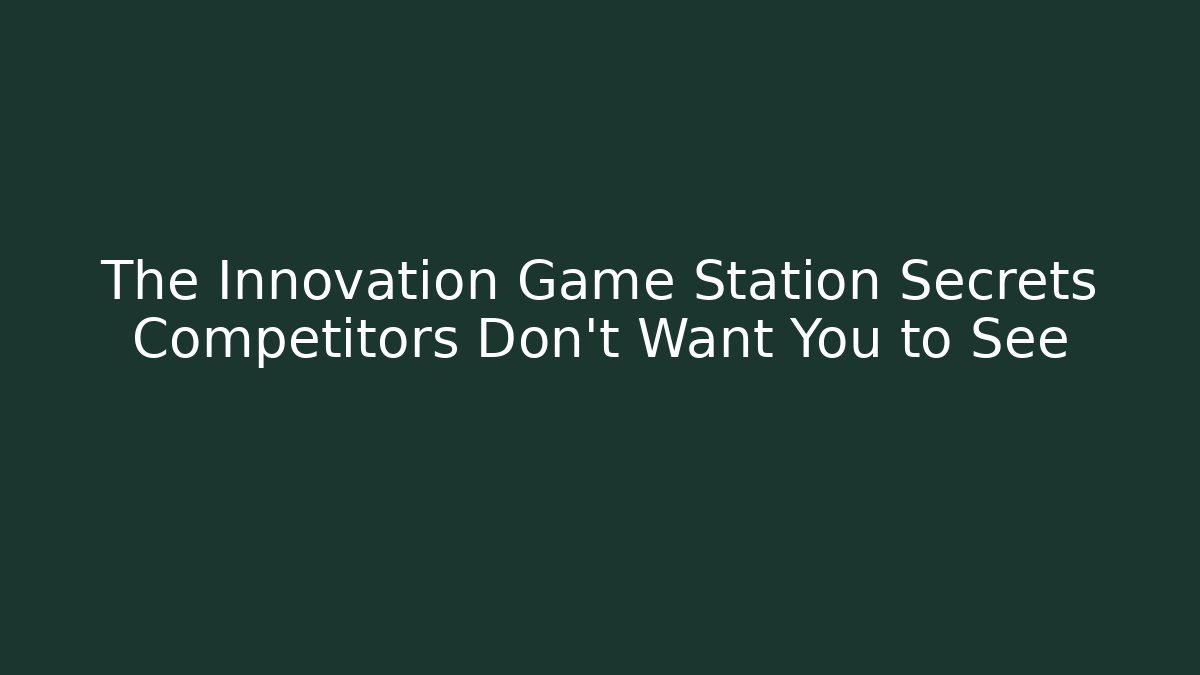The Innovation Game Station Secrets Competitors Don’t Want You to See