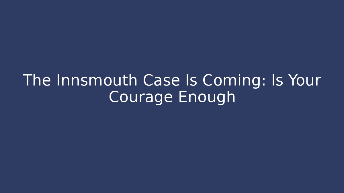 The Innsmouth Case Is Coming: Is Your Courage Enough