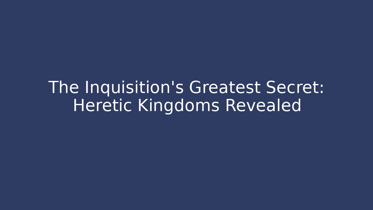 The Inquisition's Greatest Secret: Heretic Kingdoms Revealed