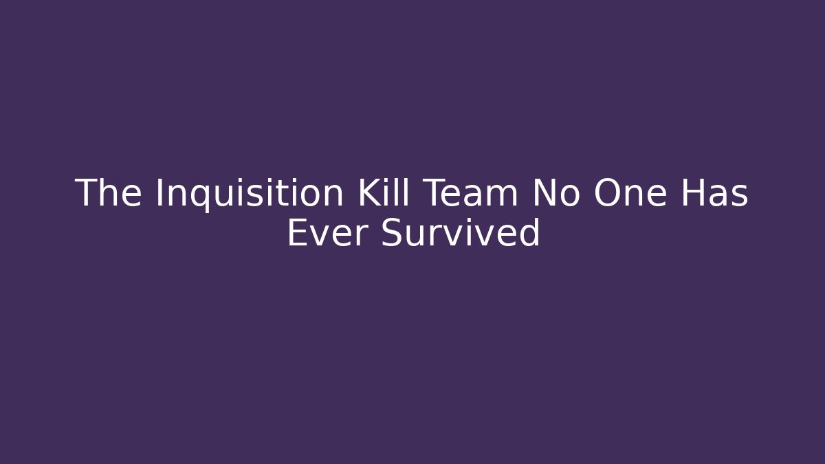 The Inquisition Kill Team No One Has Ever Survived - Critter Realm
