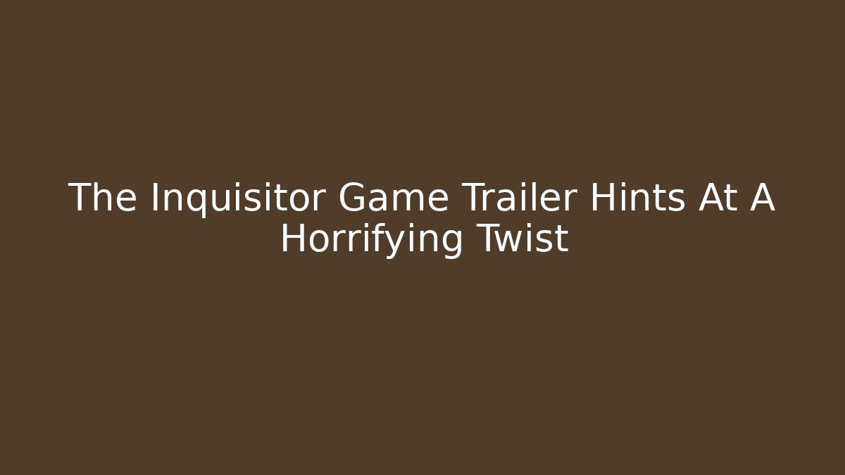 The Inquisitor Game Trailer Hints At A Horrifying Twist