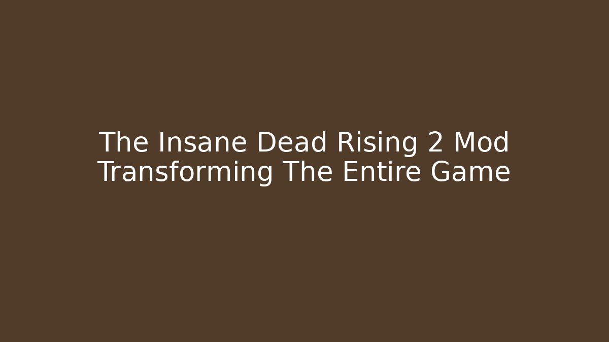 The Insane Dead Rising 2 Mod Transforming The Entire Game