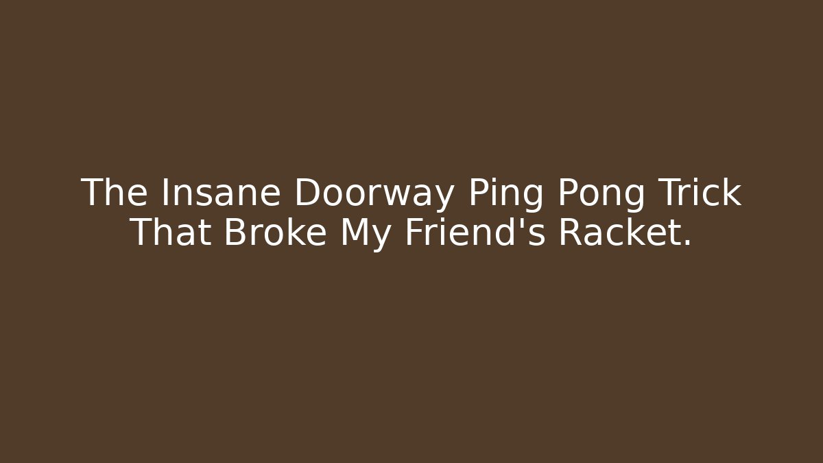 The Insane Doorway Ping Pong Trick That Broke My Friend's Racket.