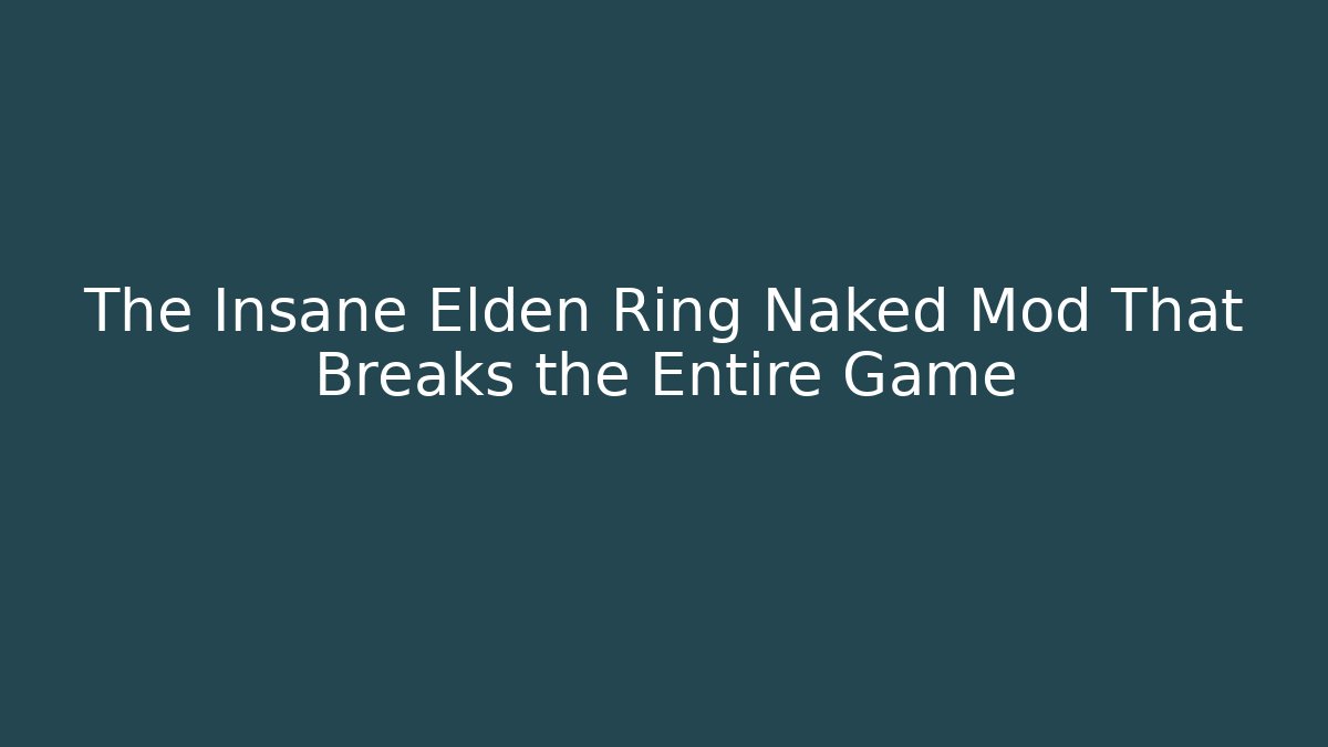 The Insane Elden Ring Naked Mod That Breaks the Entire Game