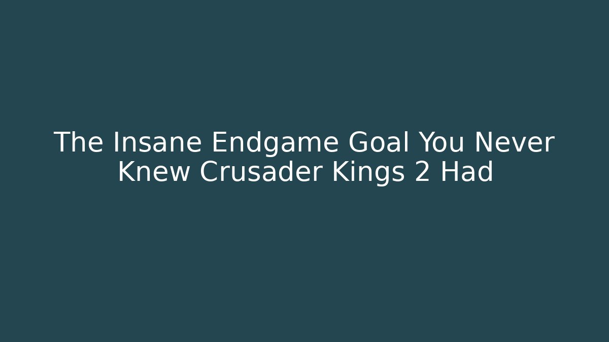 The Insane Endgame Goal You Never Knew Crusader Kings 2 Had