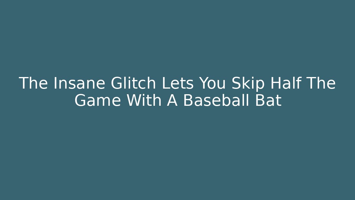 The Insane Glitch Lets You Skip Half The Game With A Baseball Bat