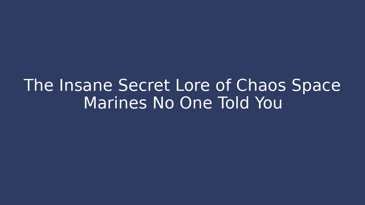 The Insane Secret Lore of Chaos Space Marines No One Told You