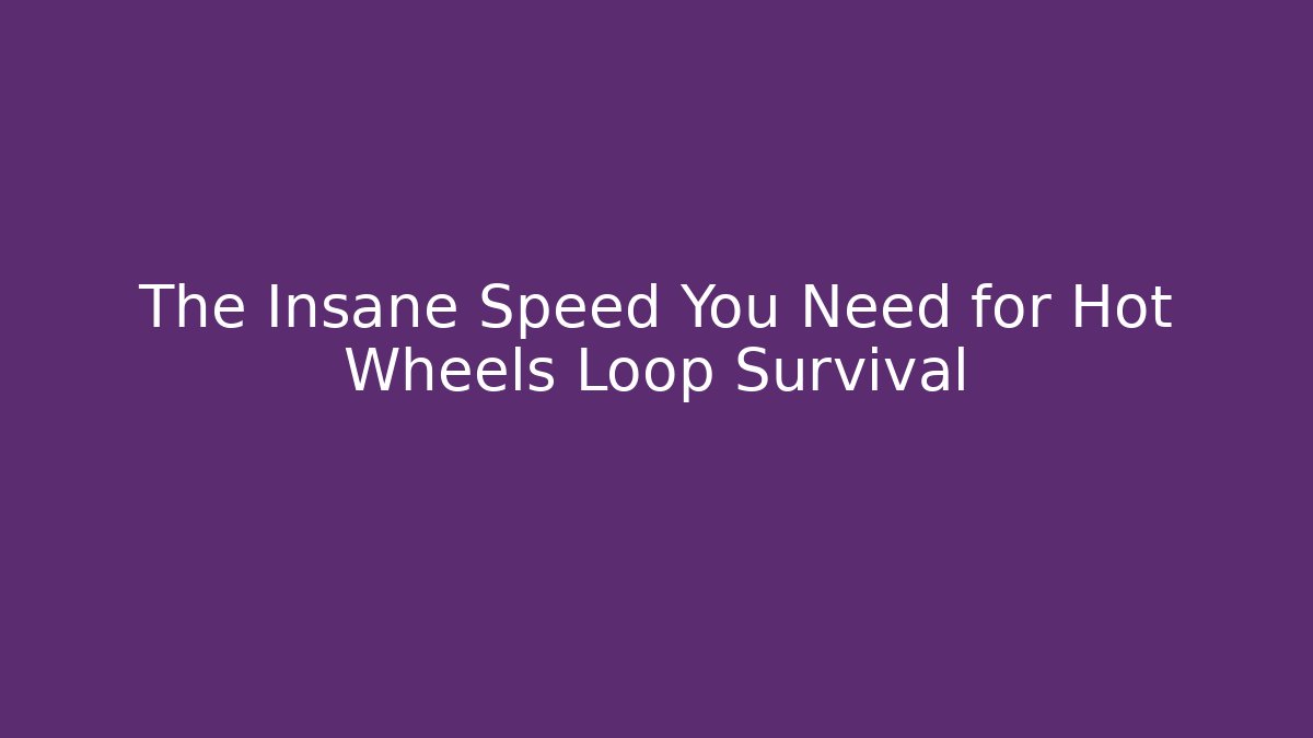 The Insane Speed You Need for Hot Wheels Loop Survival - Critter Realm