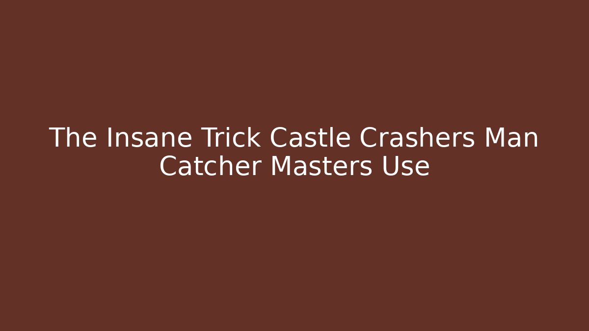 The Insane Trick Castle Crashers Man Catcher Masters Use